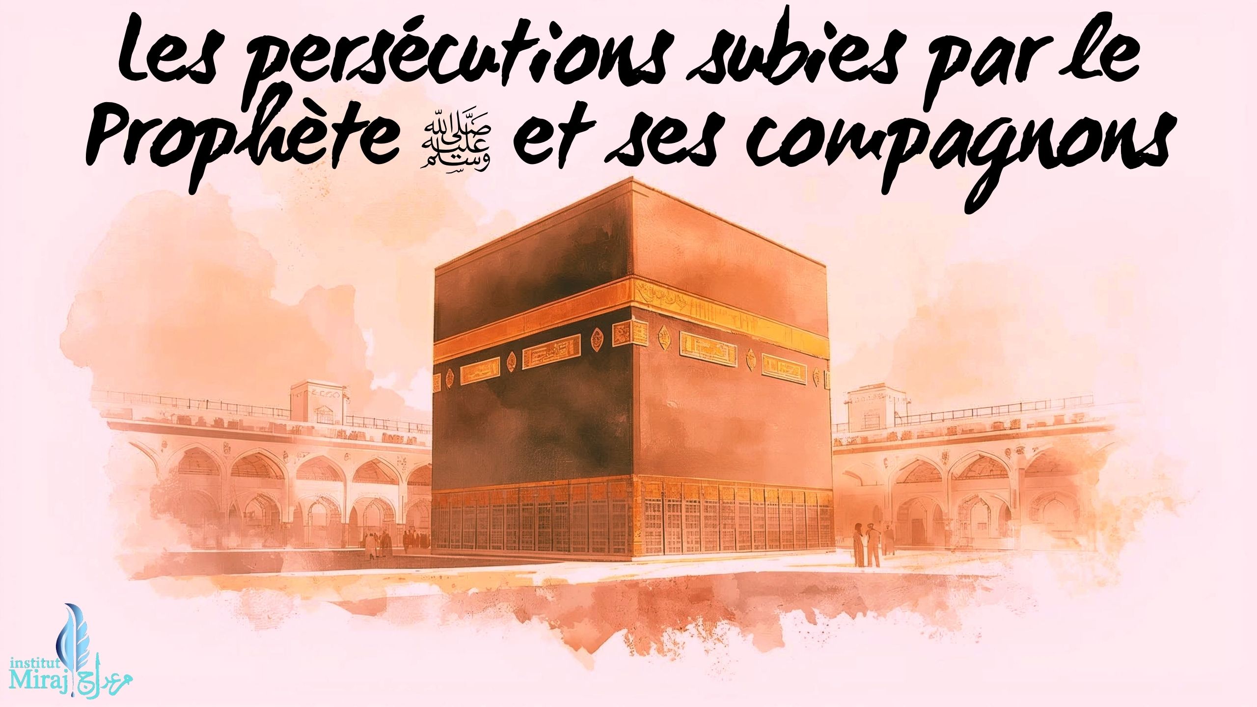 PARTIE 13 : LE PROPHÈTE ﷺ ET SES COMPAGNONS FACE À L’ÉPREUVE DES PERSÉCUTIONS